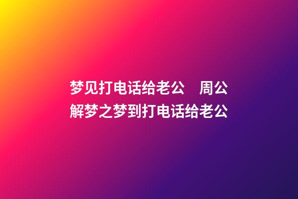 梦见打电话给老公　周公解梦之梦到打电话给老公